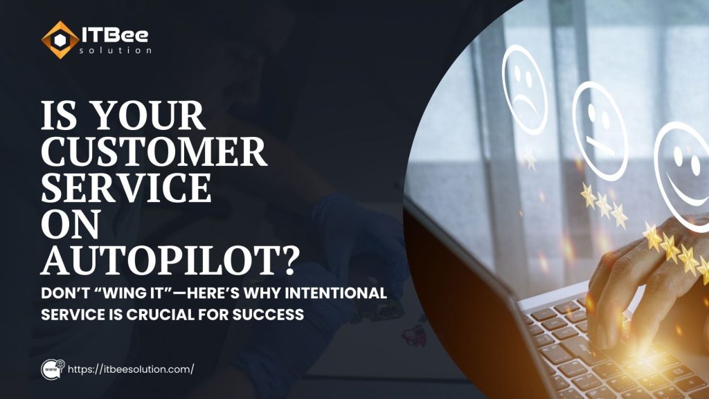 Is Your Customer Service on Autopilot? Don’t “Wing It”—Here’s Why Intentional Service is Crucial for Success